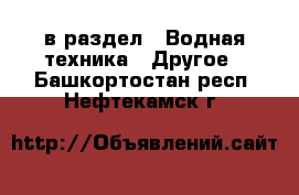  в раздел : Водная техника » Другое . Башкортостан респ.,Нефтекамск г.
